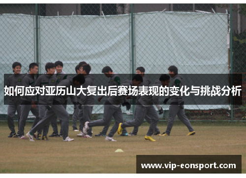 如何应对亚历山大复出后赛场表现的变化与挑战分析