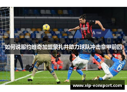 如何说服约维奇加盟蒙扎并助力球队冲击意甲前四