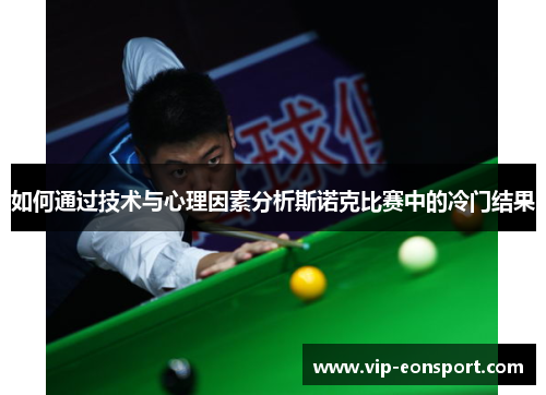 如何通过技术与心理因素分析斯诺克比赛中的冷门结果 如何通过技术与心理因素分析斯诺克比赛中的冷门结果