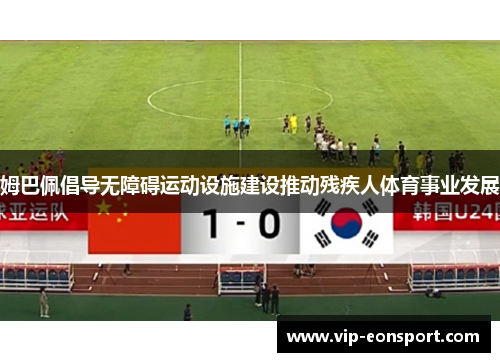 姆巴佩倡导无障碍运动设施建设推动残疾人体育事业发展