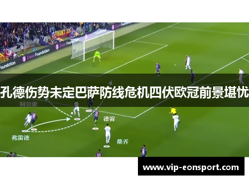 孔德伤势未定巴萨防线危机四伏欧冠前景堪忧 孔德伤势未定巴萨防线危机四伏欧冠前景堪忧