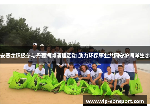 安赛龙积极参与丹麦海滩清理活动 助力环保事业共同守护海洋生态