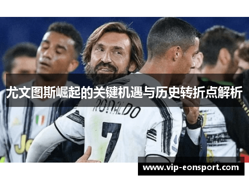 尤文图斯崛起的关键机遇与历史转折点解析 尤文图斯崛起的关键机遇与历史转折点解析