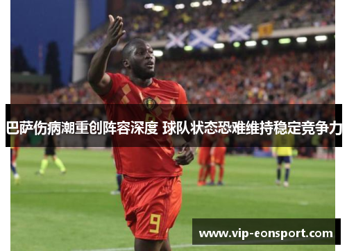 巴萨伤病潮重创阵容深度 球队状态恐难维持稳定竞争力 巴萨伤病潮重创阵容深度 球队状态恐难维持稳定竞争力