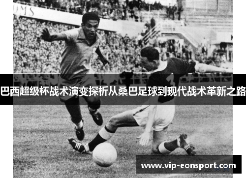 巴西超级杯战术演变探析从桑巴足球到现代战术革新之路