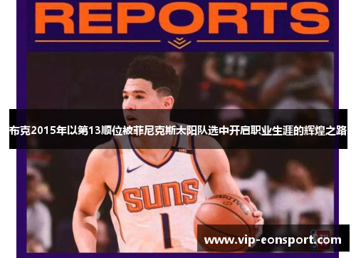 布克2015年以第13顺位被菲尼克斯太阳队选中开启职业生涯的辉煌之路 布克2015年以第13顺位被菲尼克斯太阳队选中开启职业生涯的辉煌之路