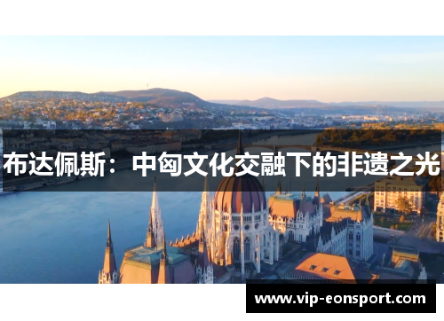 布达佩斯：中匈文化交融下的非遗之光