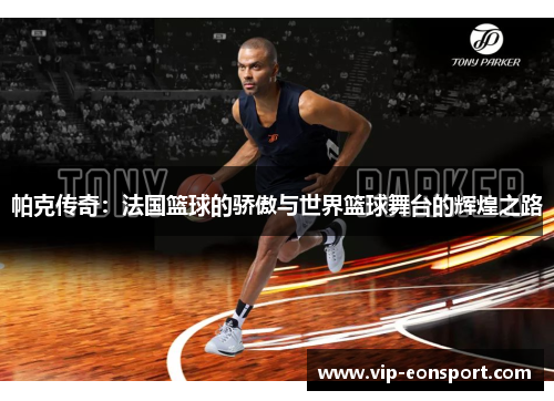 帕克传奇：法国篮球的骄傲与世界篮球舞台的辉煌之路