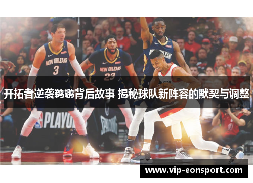 开拓者逆袭鹈鹕背后故事 揭秘球队新阵容的默契与调整