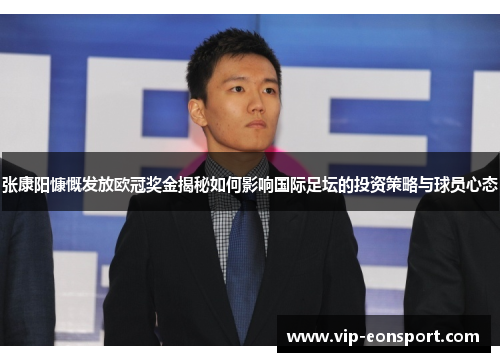 张康阳慷慨发放欧冠奖金揭秘如何影响国际足坛的投资策略与球员心态
