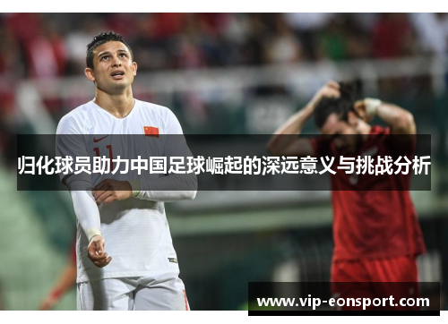 归化球员助力中国足球崛起的深远意义与挑战分析