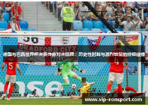 德国与巴西世界杯决赛传奇对决回顾：历史性时刻与激烈较量的终极碰撞