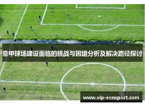 意甲球场建设面临的挑战与困境分析及解决路径探讨