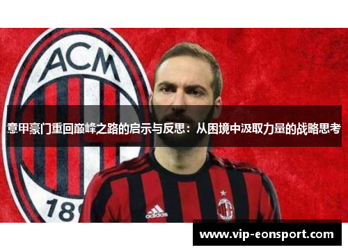 意甲豪门重回巅峰之路的启示与反思:从困境中汲取力量的战略思考 意甲豪门重回巅峰之路的启示与反思:从困境中汲取力量的战略思考