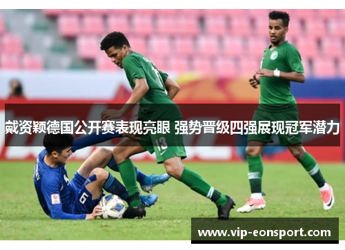 戴资颖德国公开赛表现亮眼 强势晋级四强展现冠军潜力