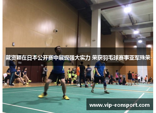 戴资颖在日本公开赛中展现强大实力 荣获羽毛球赛事亚军殊荣