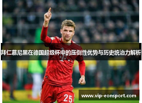 拜仁慕尼黑在德国超级杯中的压倒性优势与历史统治力解析 拜仁慕尼黑在德国超级杯中的压倒性优势与历史统治力解析